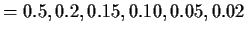 $\displaystyle = 0.5, 0.2, 0.15, 0.10, 0.05, 0.02$